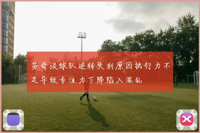 芬奇谈球队逆转失利原因执行力不足导致专注力下降陷入混乱