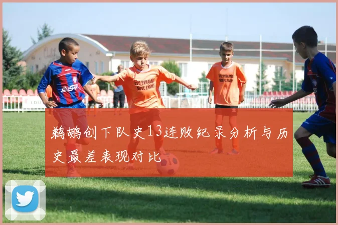 鹈鹕创下队史13连败纪录分析与历史最差表现对比