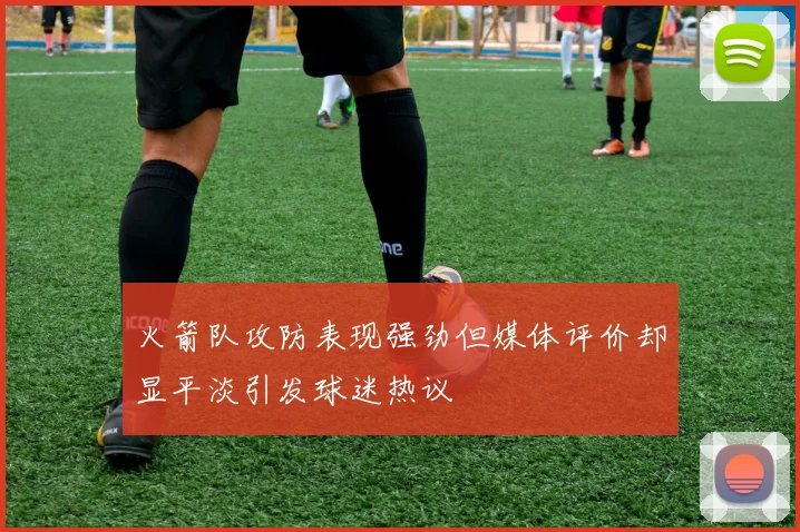 火箭队攻防表现强劲但媒体评价却显平淡引发球迷热议
